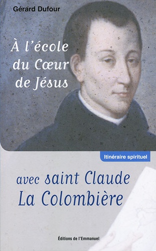 A l'école du Coeur de Jésus avec Saint Claude de la Colombière / Gérard Dufour