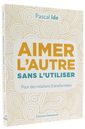 Aimer l'autre sans l'utiliser / Pascal Ide