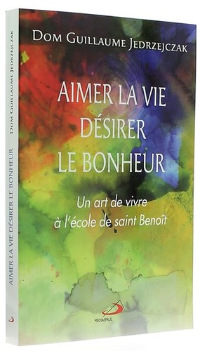 Aimer la vie désirer le bonheur / Dom Guillaume Jedrzejczak