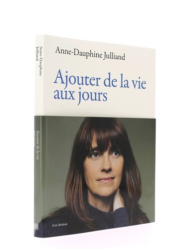 Ajouter de la vie aux jours / Anne-Dauphine Julliand