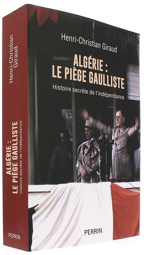 Algérie le piège gaulliste - Histoire secrète de l'indépendance / Henri-Christian Giraud