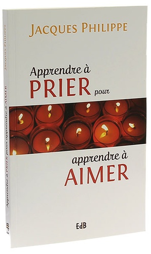 Apprendre à prier pour apprendre à aimer / Jacques Philippe