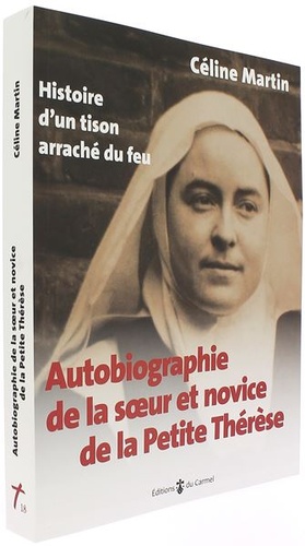 Autobiographie de la soeur et novice de la Petite Thérèse : Histoire d'un tison arraché du feu / Céline Martin