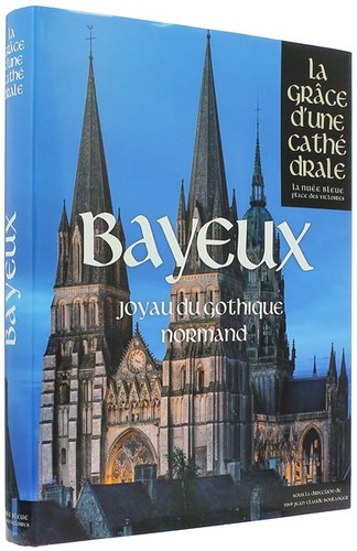 Bayeux joyau du gothique normand (Coll. La grâce d'une cathédrale) / Collectif