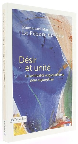 Désir et unité - La spiritualité augustinienne pour aujourd'hui / Emmanuel-Marie Le Fébure du Bus