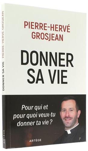 Donner sa vie - Pour qui et pour quoi veux-tu donner ta vie ? / Pierre-Hervé Grosjean