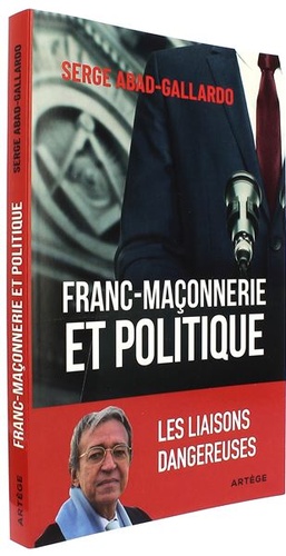 Franc-maçonnerie et politique - Les liaisons dangereuses / Serge Abad-Gallardo