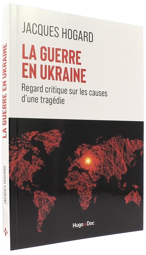 Guerre en Ukraine - Regard critique sur les causes d'une tragédie / Jacques Hogard