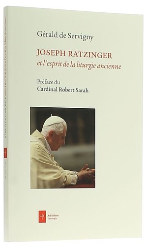 Joseph Ratzinger et l'esprit de la liturgie ancienne/ Gérald de Servigny