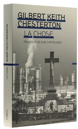 La Chose - Pourquoi je suis catholique / Gilbert Keith Chesterton