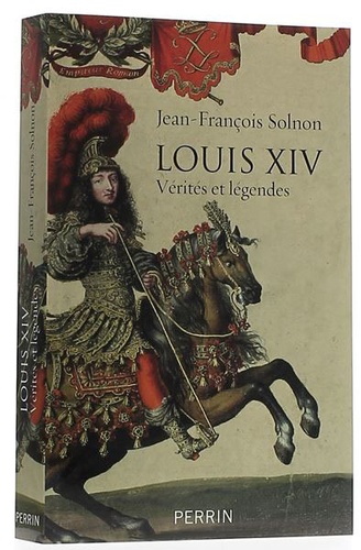 Louis XIV vérités et légendes / Jean-François Solnon