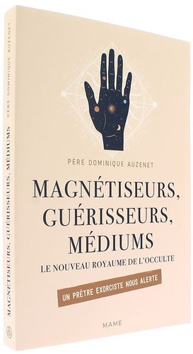 Magnétiseurs guérisseurs médiums - Le nouveau royaume de l'occulte / Dominique Auzenet