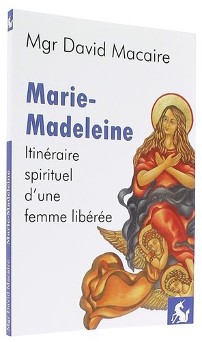 Marie Madeleine Itinéraire spirituel d'une femme libérée / Mgr Macaire