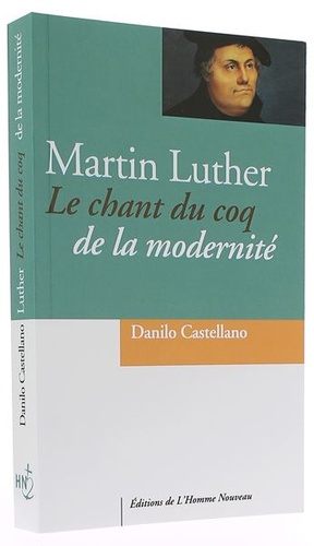 Martin Luther - Le chant du coq de la modernité / Danilo Castellano