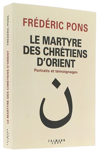 Martyre des chrétiens d'Orient - Portraits et témoignages / Frédéric Pons