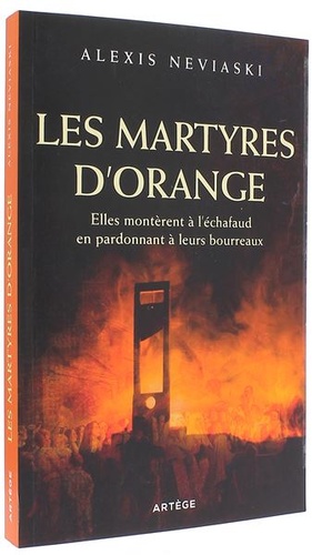 Martyres d'Orange - Elles montèrent à l'échafaud en pardonnant à leurs bourreaux / Alexis Neviaski