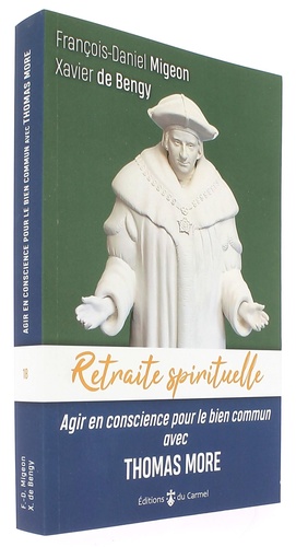 Retraite spirituelle avec Thomas More - Agir en conscience pour le bien commun / François-Daniel Migeon et Xavier de Bengy