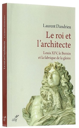 Roi et l’architecte - Louis XIV le Bernin et la fabrique de la gloire / Laurent Dandrieu