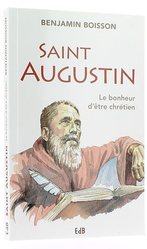 Saint Augustin le bonheur d'être chrétien / Benjamin Boisson