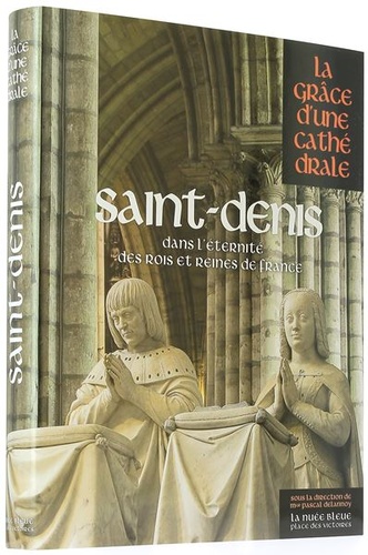 Saint-Denis Dans l'éternité des rois et reines de France (Coll. La grâce d'une cathédrale) / Pascal Delannoy  