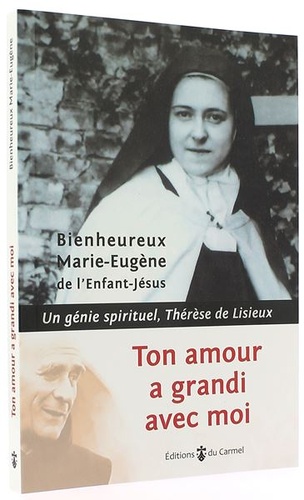 Ton amour a grandi avec moi : un génie spirituel, Thérèse de Lisieux / Marie-Eugène de l'Enfant-Jésus