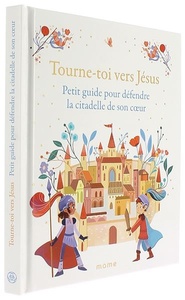 Tourne-toi vers Jésus - Petit guide pour défendre la citadelle de son coeur / Charlotte Grossetête